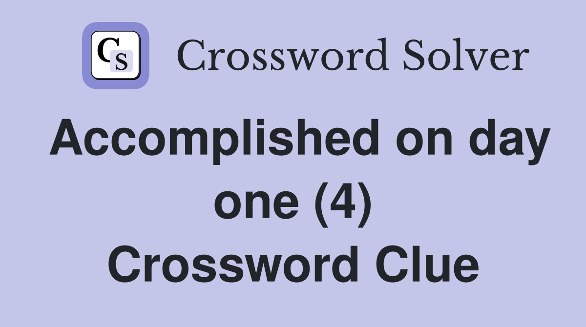 Accomplished on day one (4) Crossword Clue