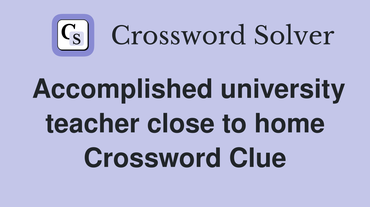 Accomplished university teacher close to home Crossword Clue