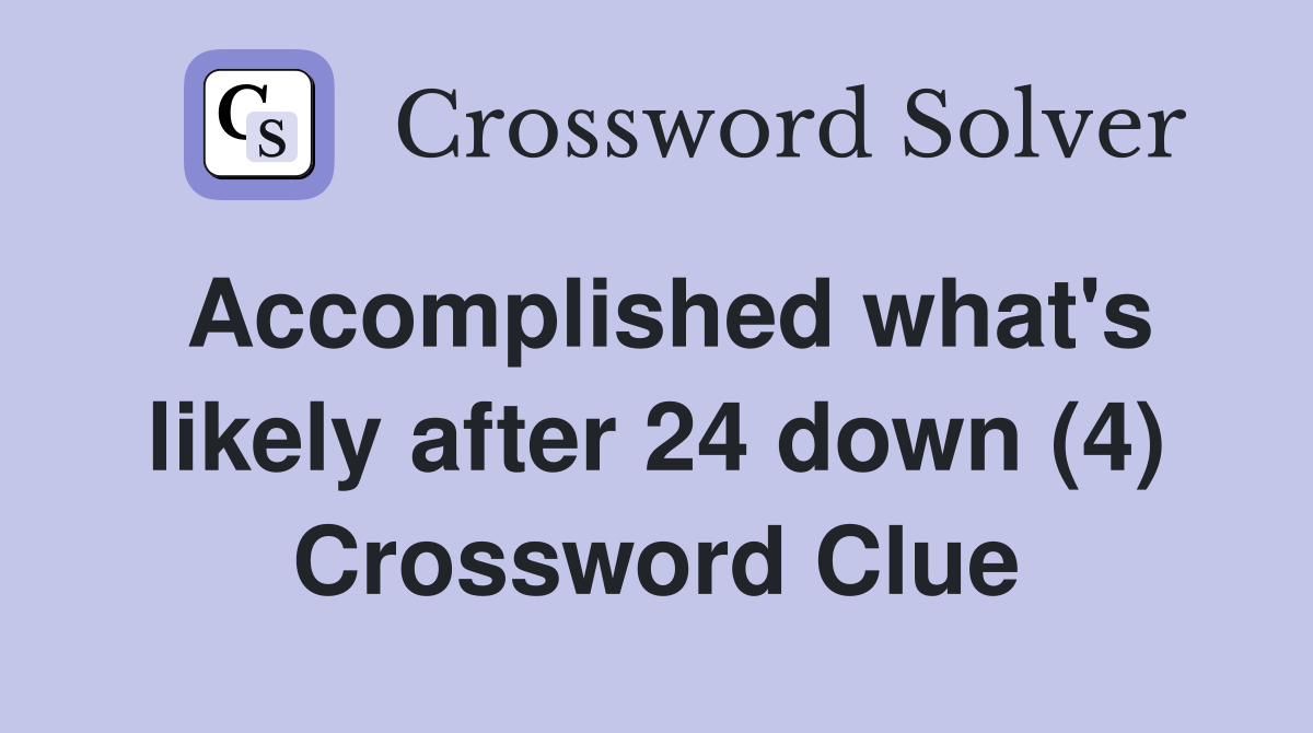 Accomplished what's likely after 24 down (4) Crossword Clue