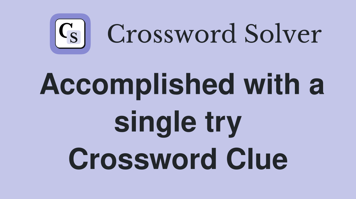 Accomplished with a single try Crossword Clue