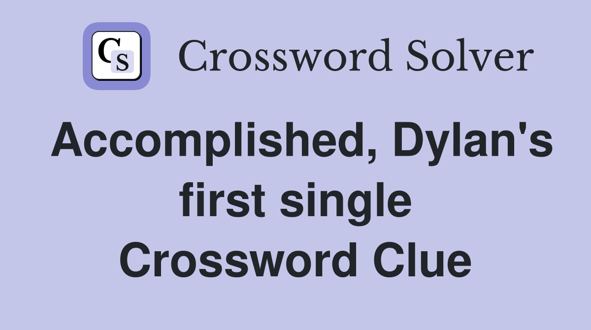 Accomplished, Dylan's first single Crossword Clue