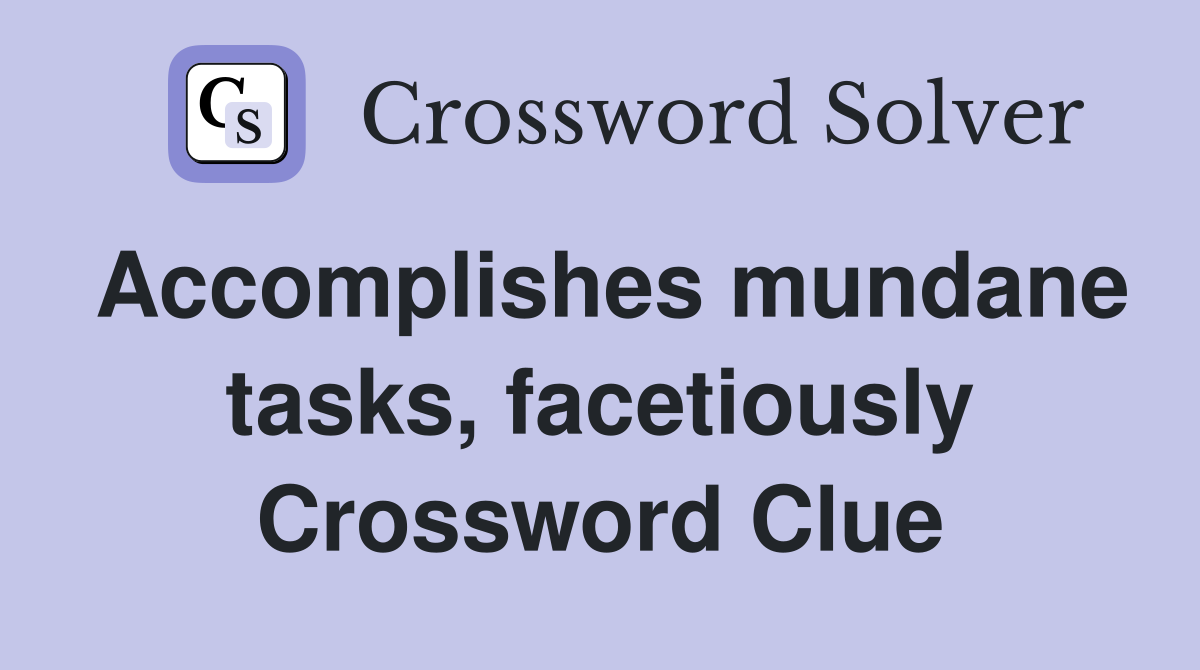 Accomplishes mundane tasks, facetiously Crossword Clue
