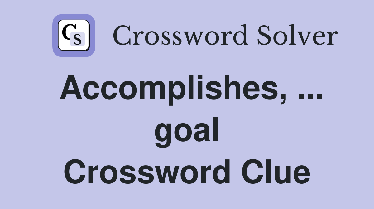 Accomplishes, ... goal Crossword Clue