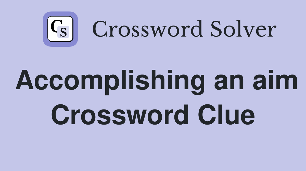 Accomplishing an aim Crossword Clue