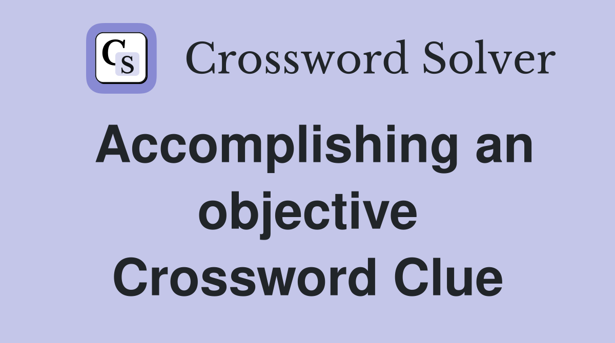 Accomplishing an objective Crossword Clue
