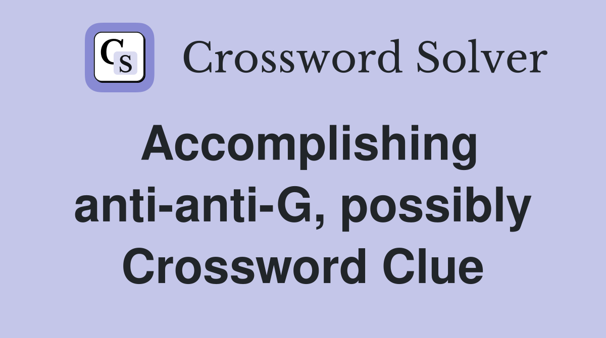 Accomplishing anti anti G possibly Crossword Clue Answers