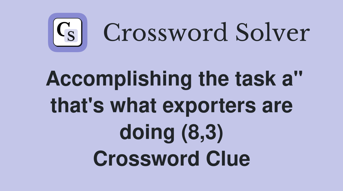 Accomplishing the task a" that's what exporters are doing (8,3) Crossword Clue