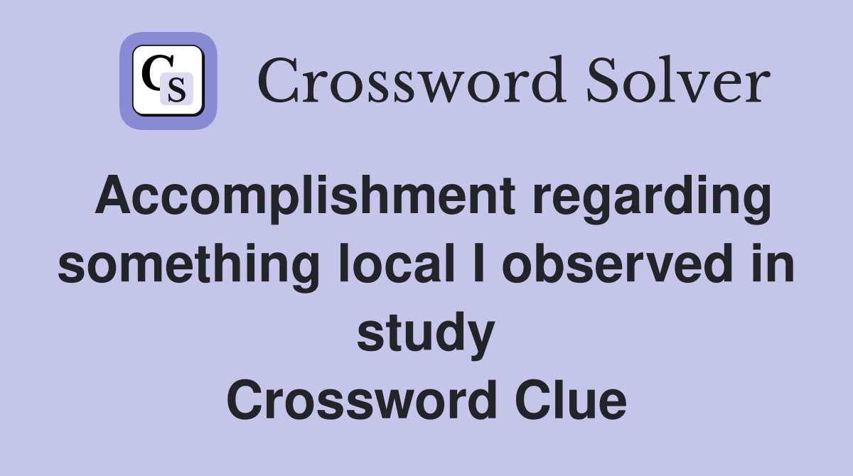 Accomplishment regarding something local I observed in study Crossword Clue