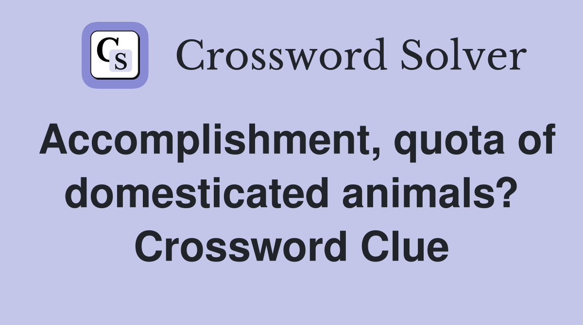 Accomplishment, quota of domesticated animals? Crossword Clue