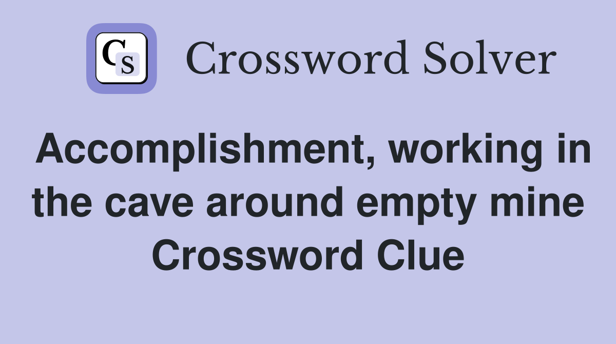 Accomplishment, working in the cave around empty mine Crossword Clue
