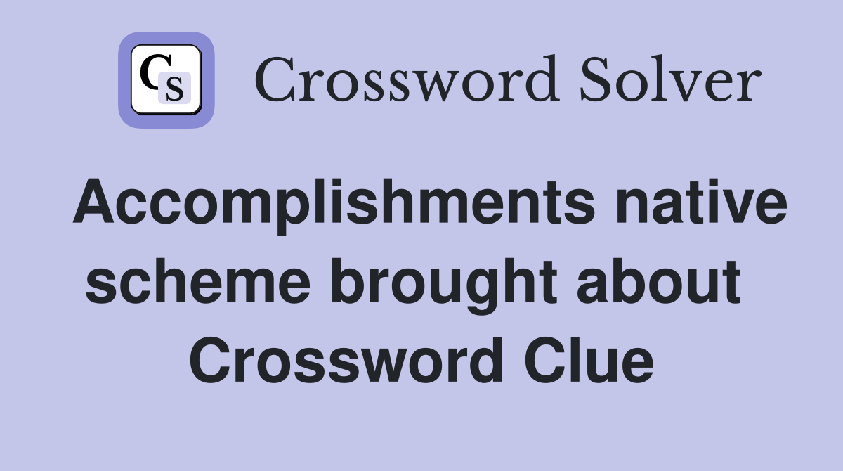 Accomplishments native scheme brought about  Crossword Clue