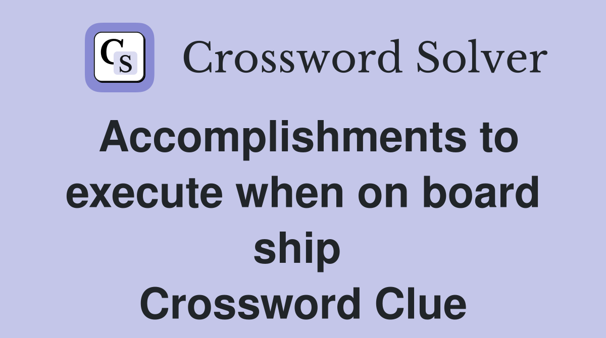 Accomplishments to execute when on board ship  Crossword Clue
