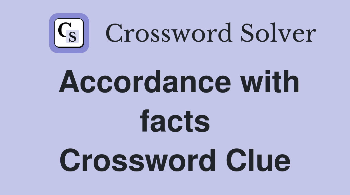 Accordance with facts Crossword Clue