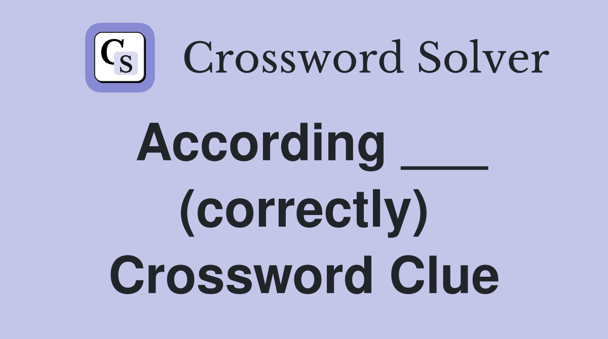 According ___ (correctly) Crossword Clue