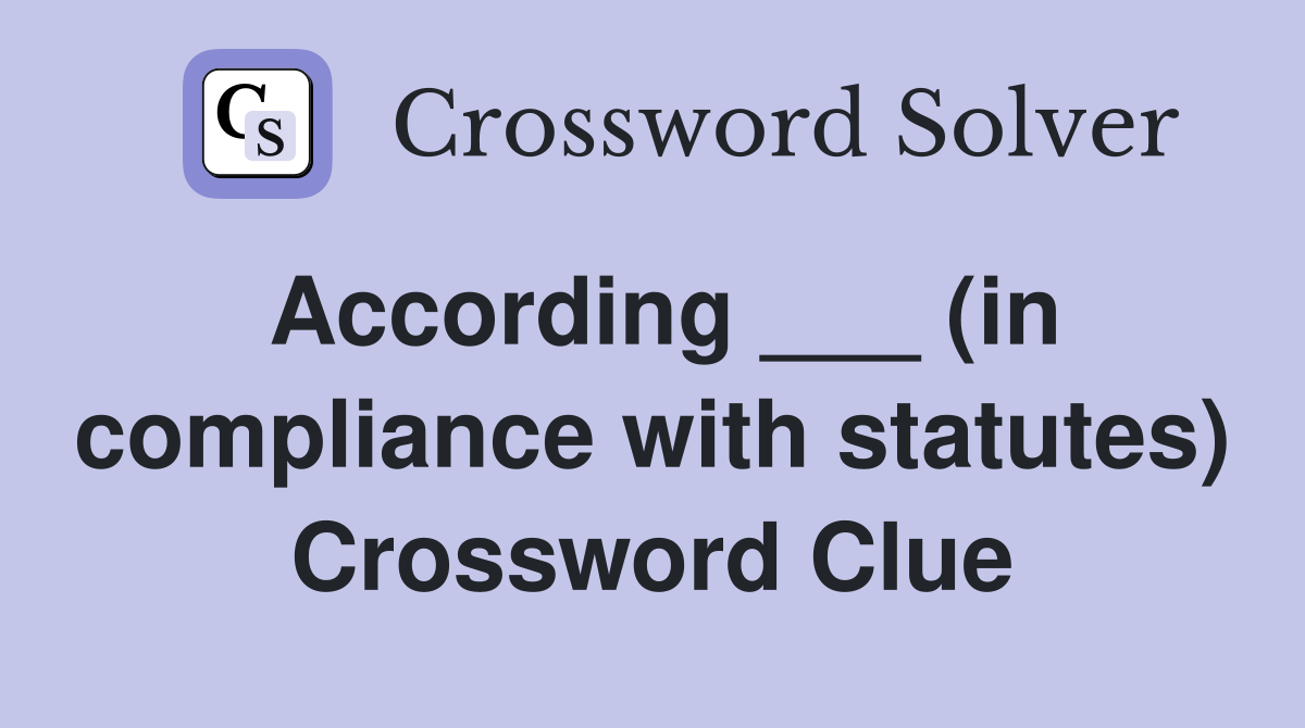 According ___ (in compliance with statutes) Crossword Clue