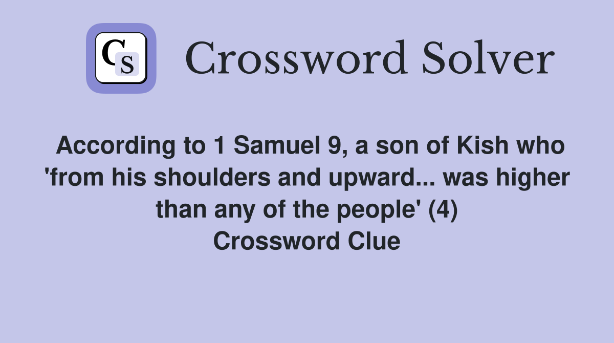 According to 1 Samuel 9, a son of Kish who 'from his shoulders and upward... was higher than any of the people' (4) Crossword Clue