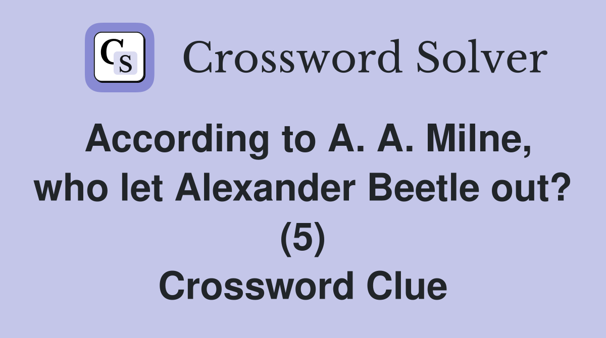 According to A. A. Milne, who let Alexander Beetle out? (5) Crossword Clue