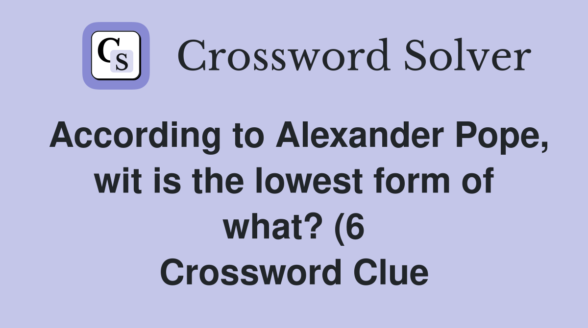 According to Alexander Pope wit is the lowest form of what? (6 According to Alexander Pope wit is the lowest form of what? (6