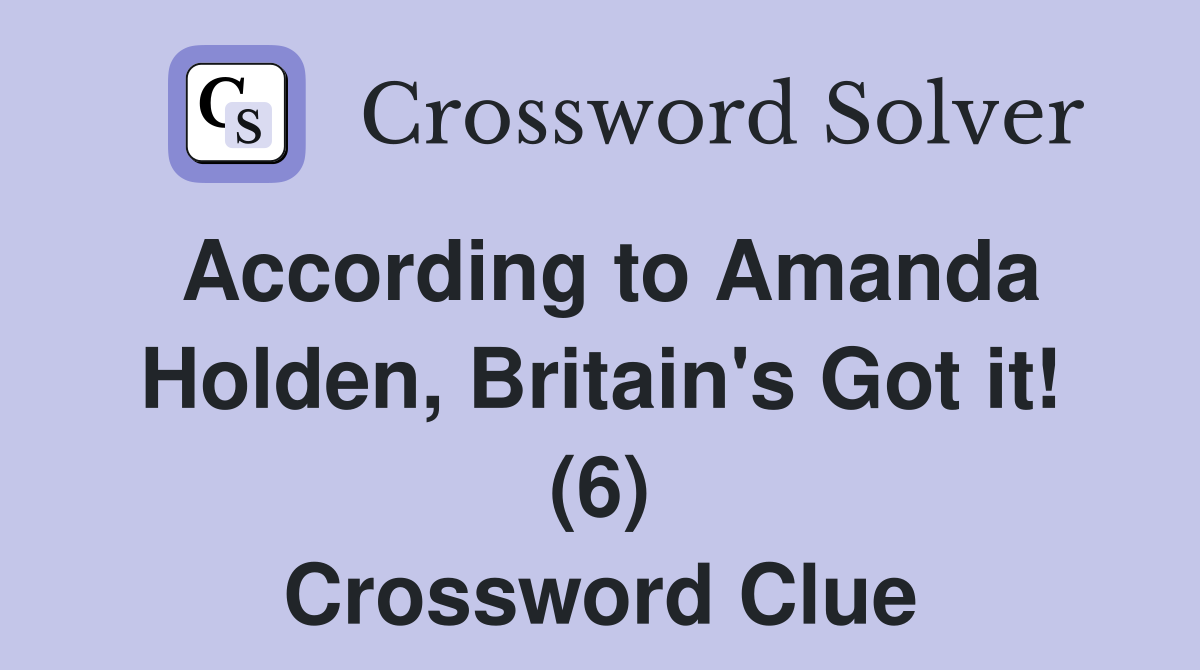 According to Amanda Holden, Britain's Got it! (6) Crossword Clue