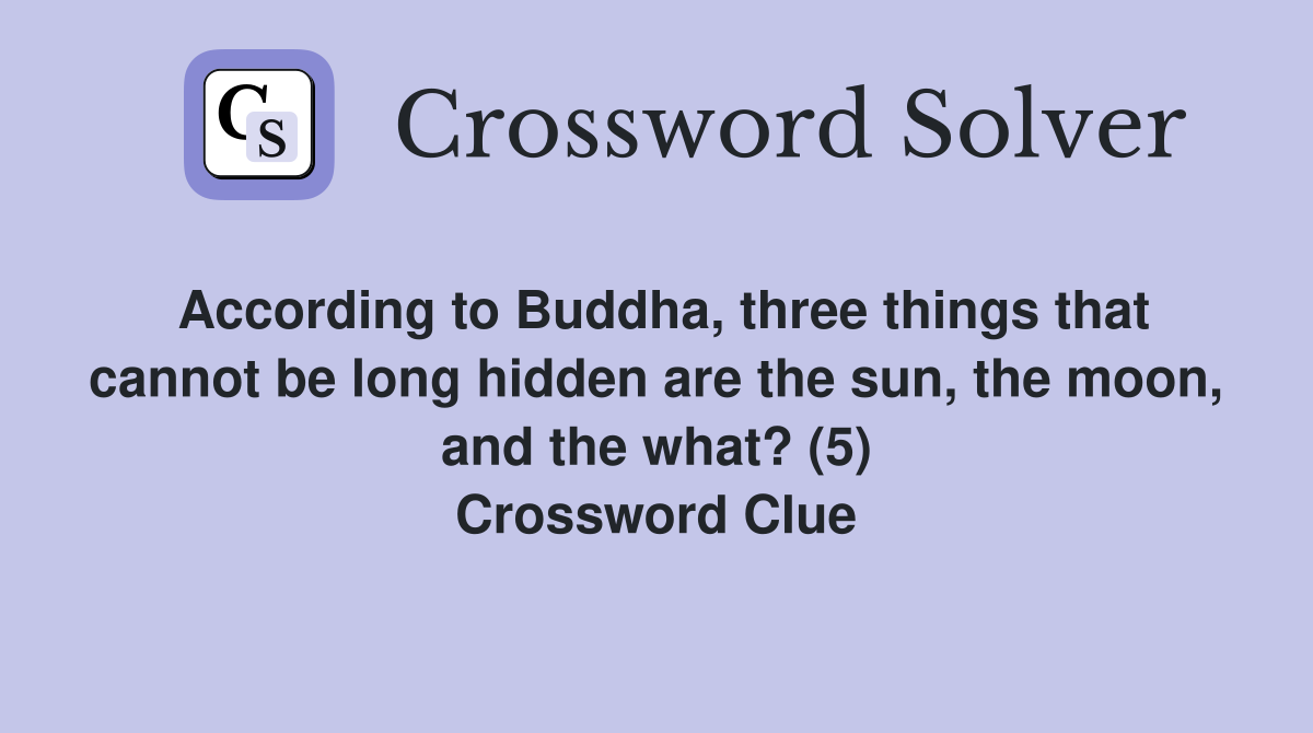 According to Buddha, three things that cannot be long hidden are the sun, the moon, and the what? (5) Crossword Clue