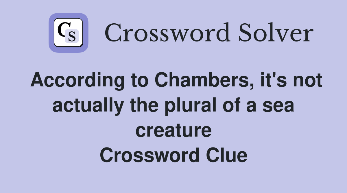 According to Chambers, it's not actually the plural of a sea creature Crossword Clue