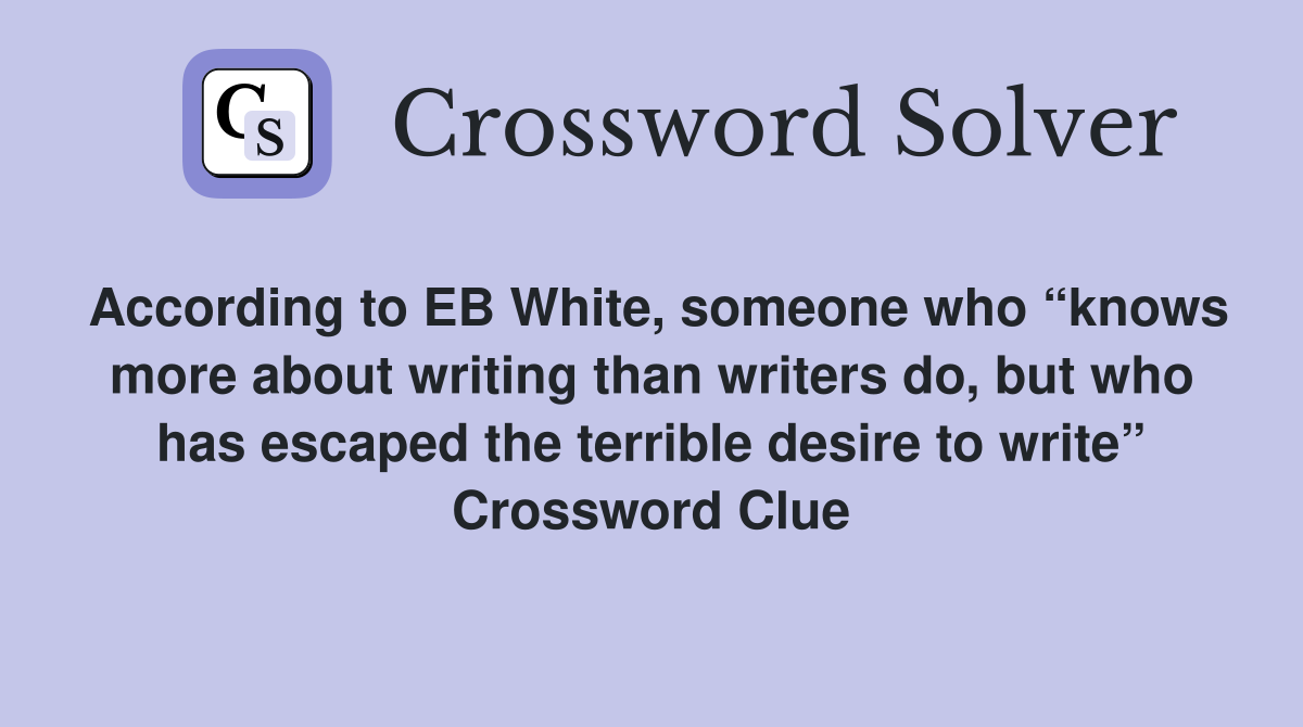 According to EB White, someone who “knows more about writing than writers do, but who has escaped the terrible desire to write” Crossword Clue