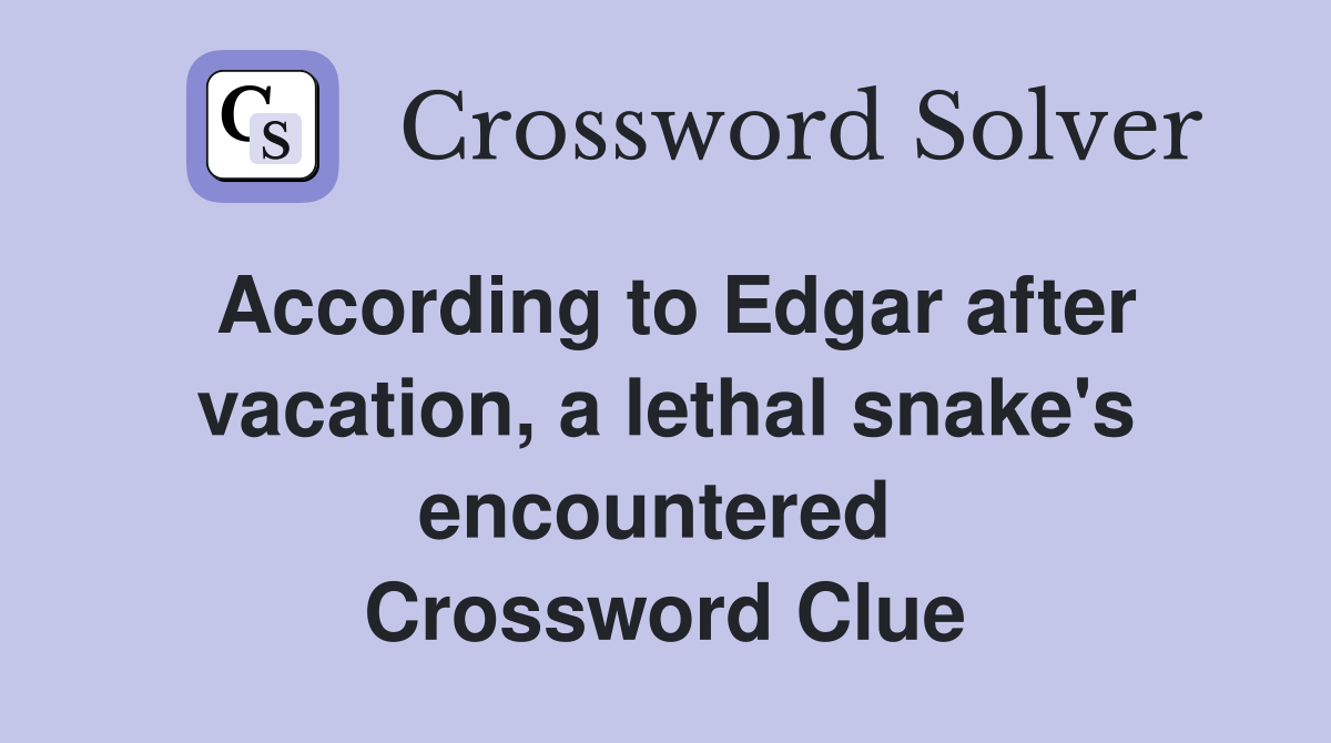 According to Edgar after vacation, a lethal snake's encountered  Crossword Clue