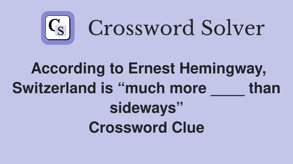 According to Ernest Hemingway, Switzerland is “much more ____ than sideways” Crossword Clue