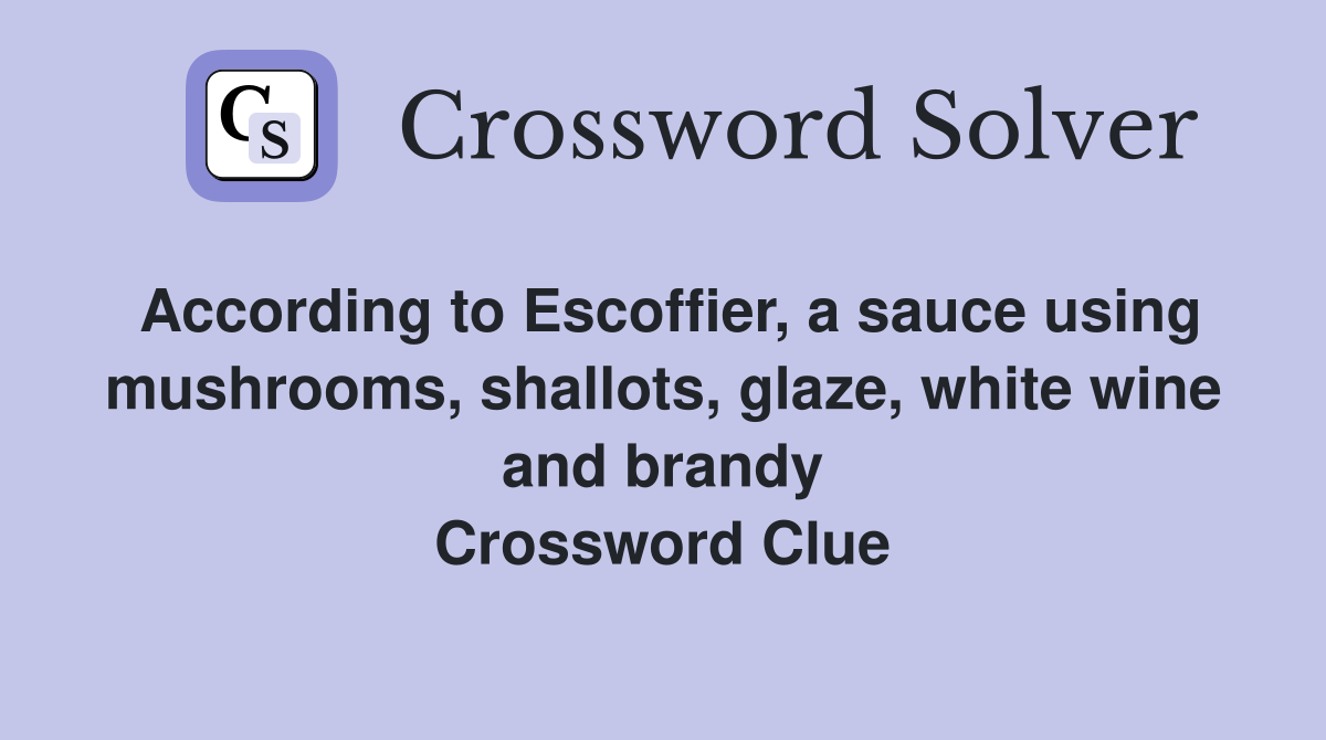 According to Escoffier, a sauce using mushrooms, shallots, glaze, white wine and brandy Crossword Clue