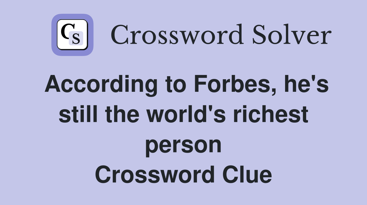 According to Forbes, he's still the world's richest person Crossword Clue