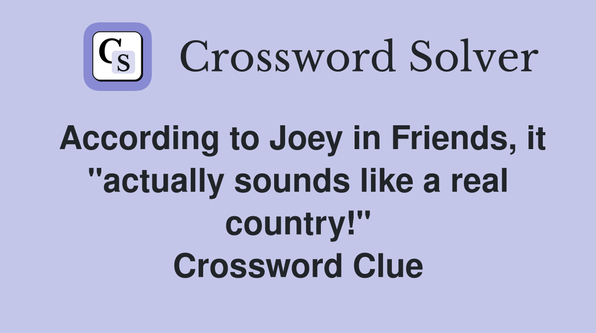 According to Joey in Friends, it "actually sounds like a real country!" Crossword Clue