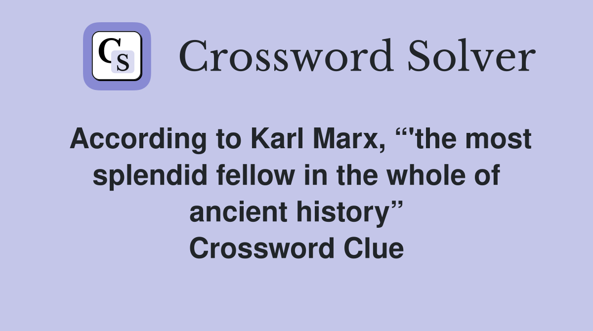According to Karl Marx, “'the most splendid fellow in the whole of ancient history” Crossword Clue