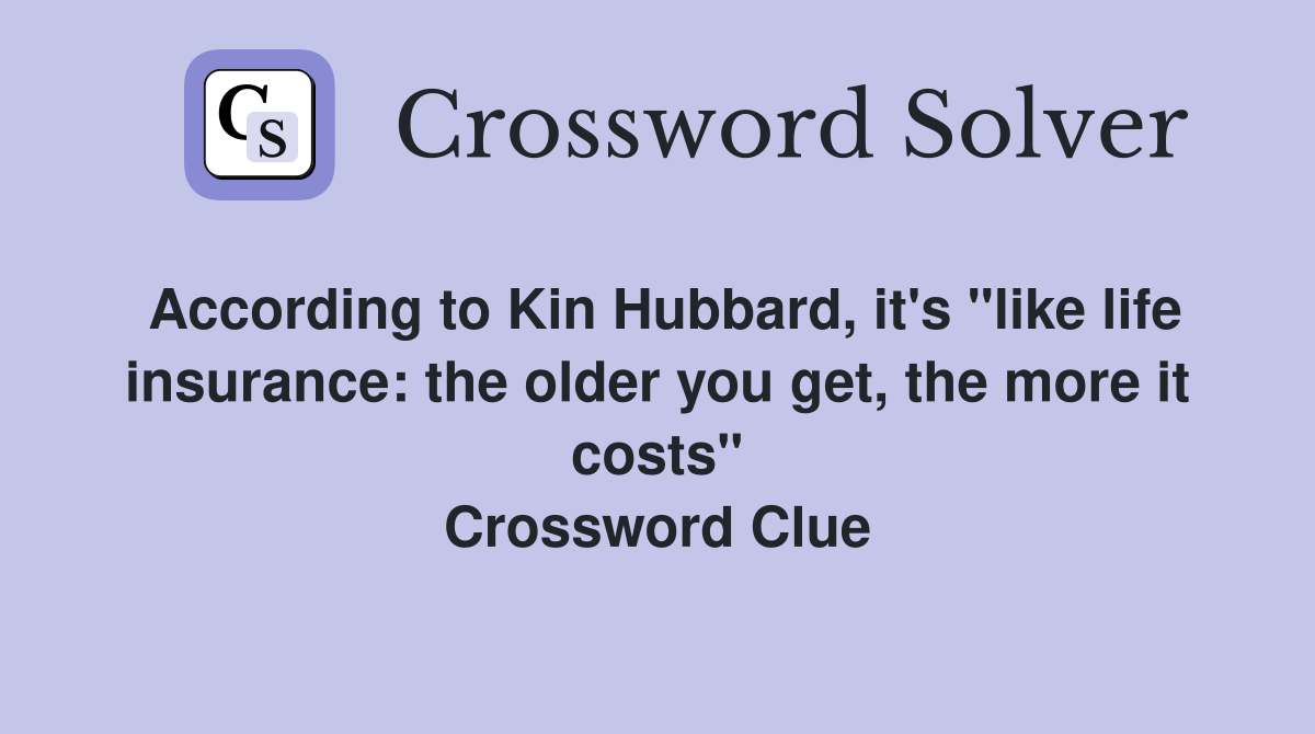 According to Kin Hubbard, it's "like life insurance: the older you get, the more it costs" Crossword Clue