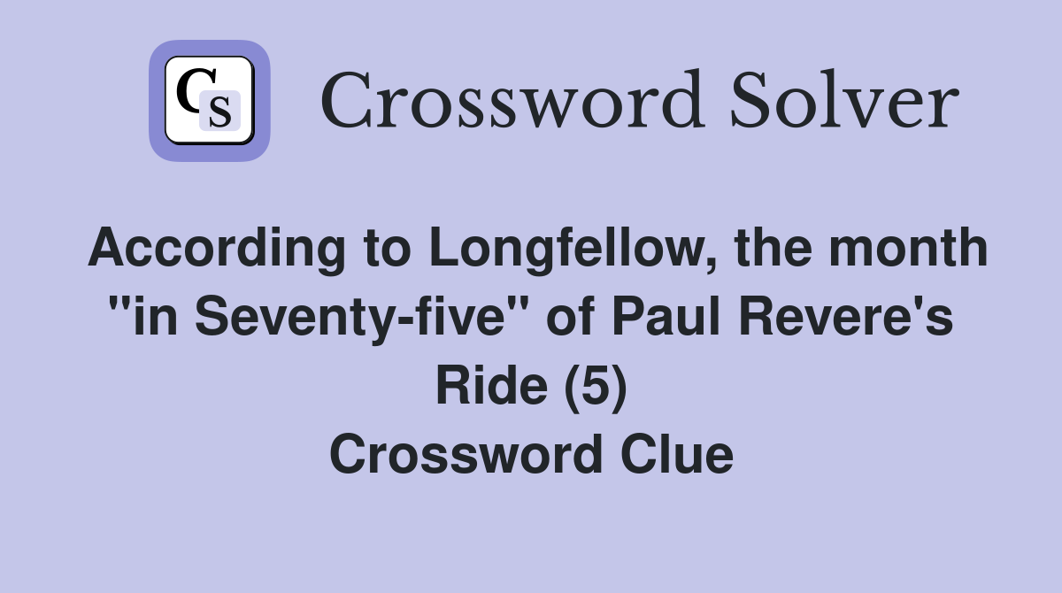According to Longfellow, the month "in Seventy-five" of Paul Revere's Ride (5) Crossword Clue