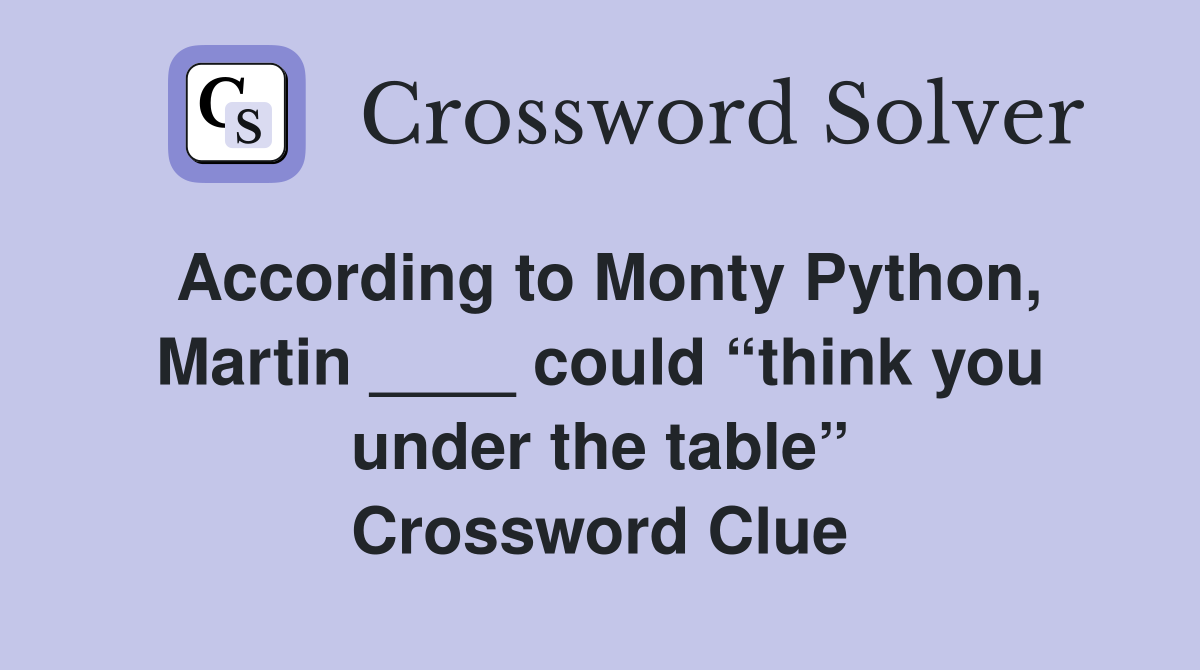 According to Monty Python, Martin ____ could “think you under the table” Crossword Clue