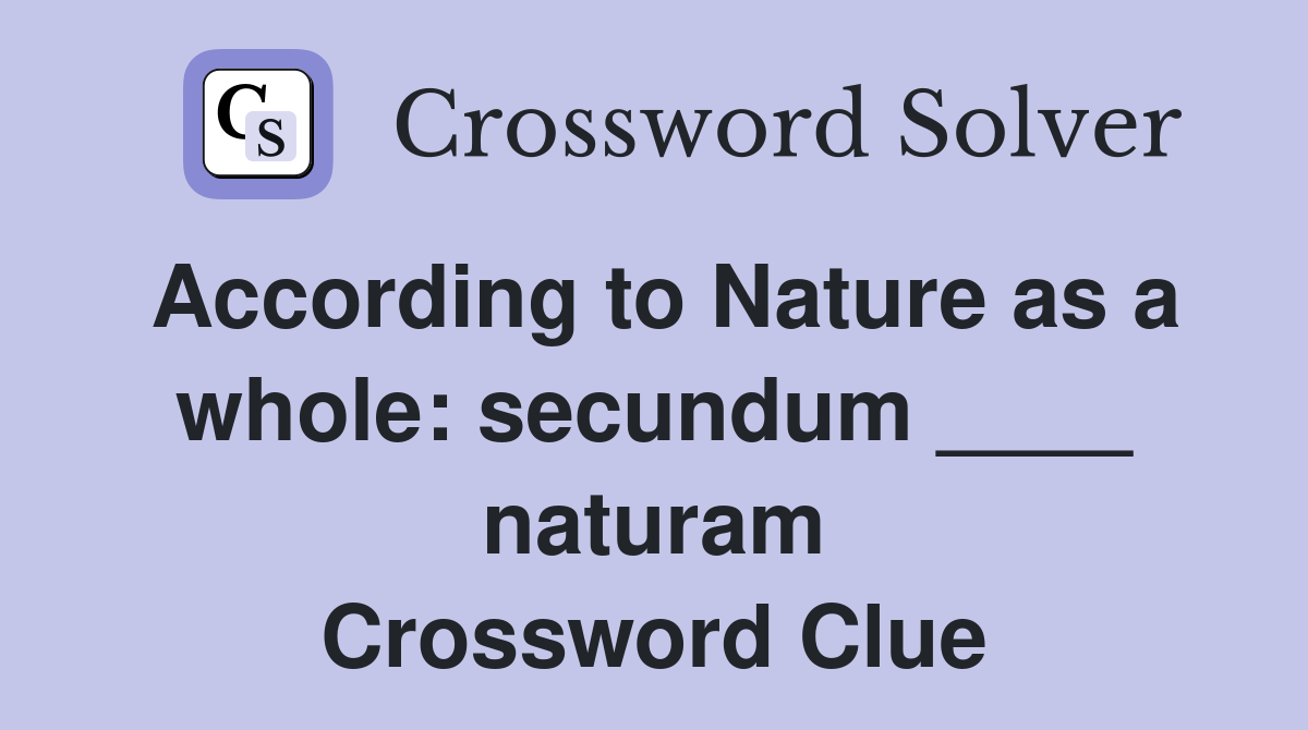 According to Nature as a whole: secundum ____ naturam Crossword Clue