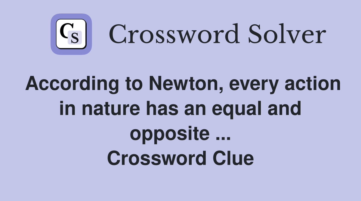 According to Newton, every action in nature has an equal and opposite ... Crossword Clue