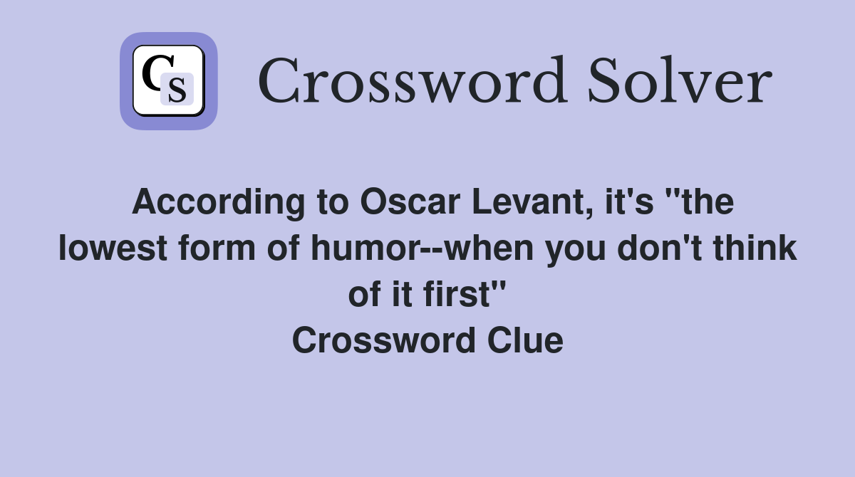 According to Oscar Levant, it's "the lowest form of humor--when you don't think of it first" Crossword Clue