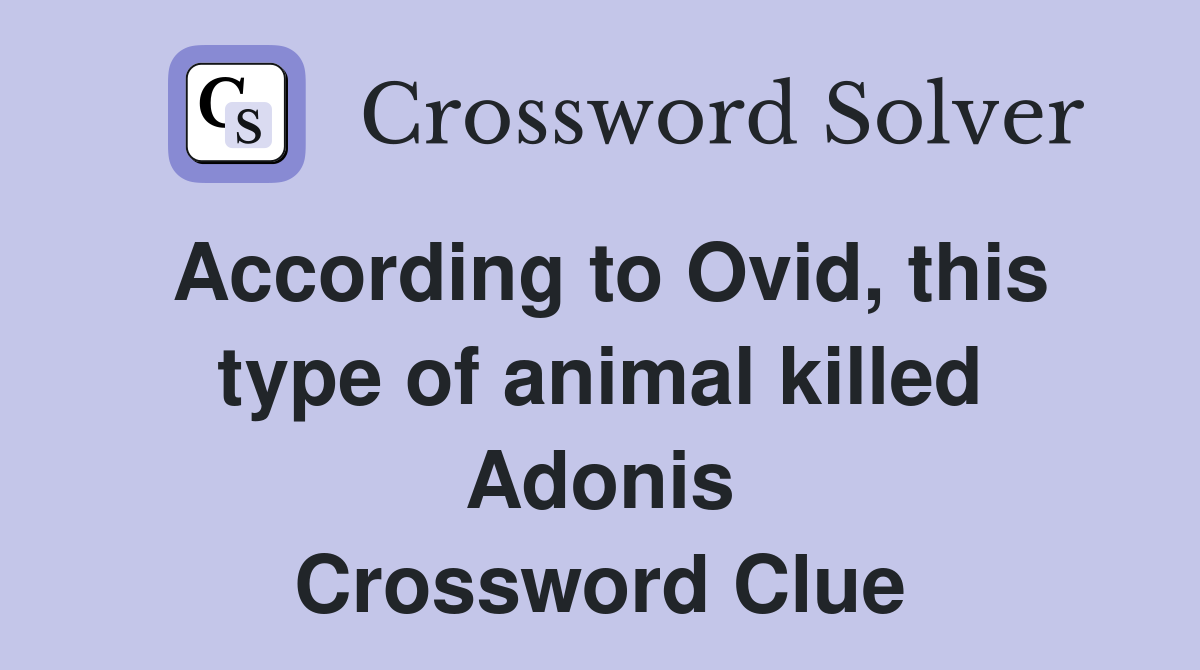 According to Ovid, this type of animal killed Adonis Crossword Clue
