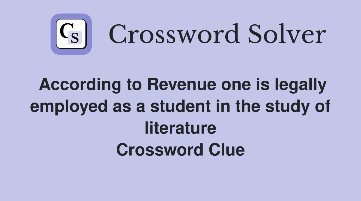 According to Revenue one is legally employed as a student in the study of literature Crossword Clue