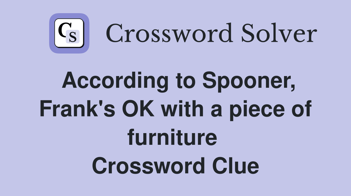 According to Spooner, Frank's OK with a piece of furniture  Crossword Clue