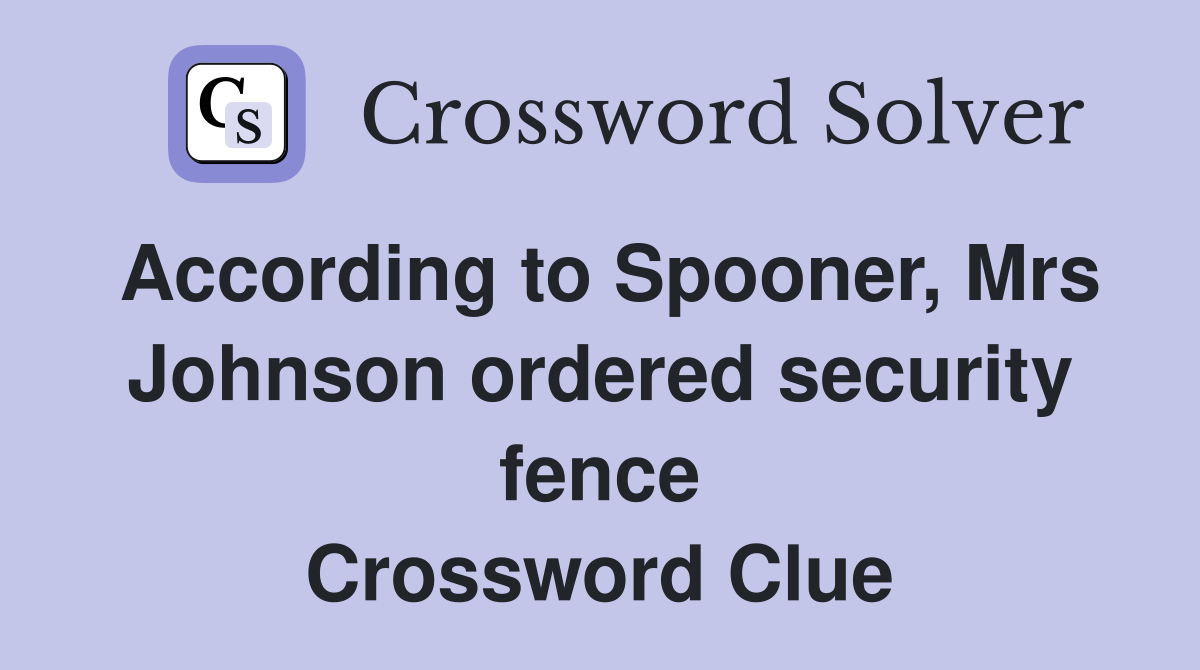 According to Spooner, Mrs Johnson ordered security fence Crossword Clue