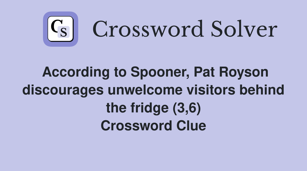 According to Spooner, Pat Royson discourages unwelcome visitors behind the fridge (3,6) Crossword Clue