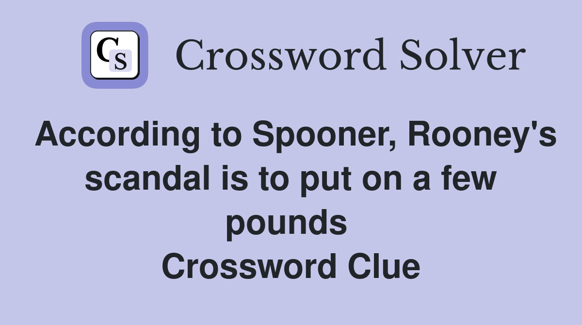 According to Spooner, Rooney's scandal is to put on a few pounds  Crossword Clue