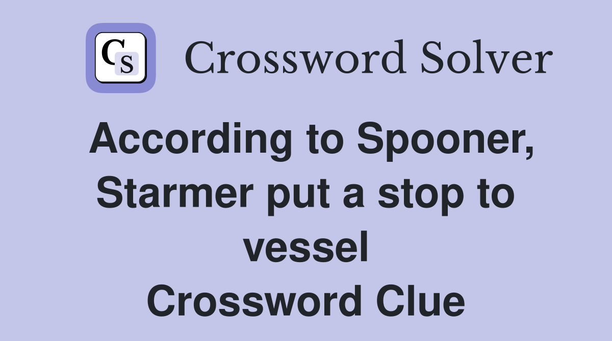 According to Spooner, Starmer put a stop to vessel Crossword Clue