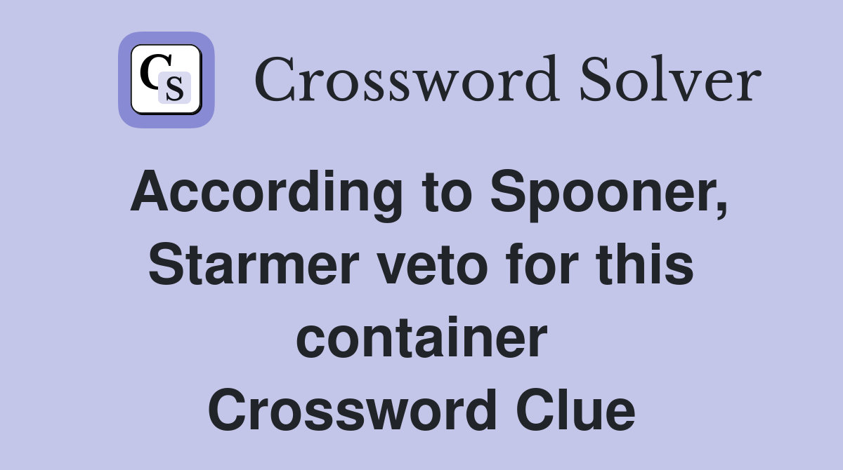 According to Spooner, Starmer veto for this container Crossword Clue