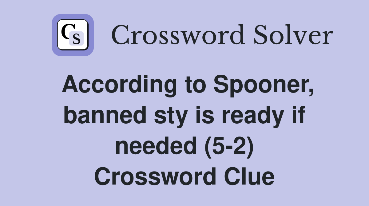 According to Spooner, banned sty is ready if needed (5-2) Crossword Clue