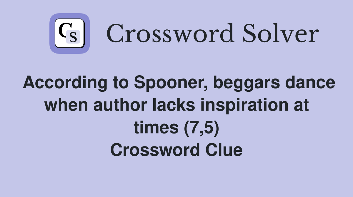 According to Spooner, beggars dance when author lacks inspiration at times (7,5) Crossword Clue