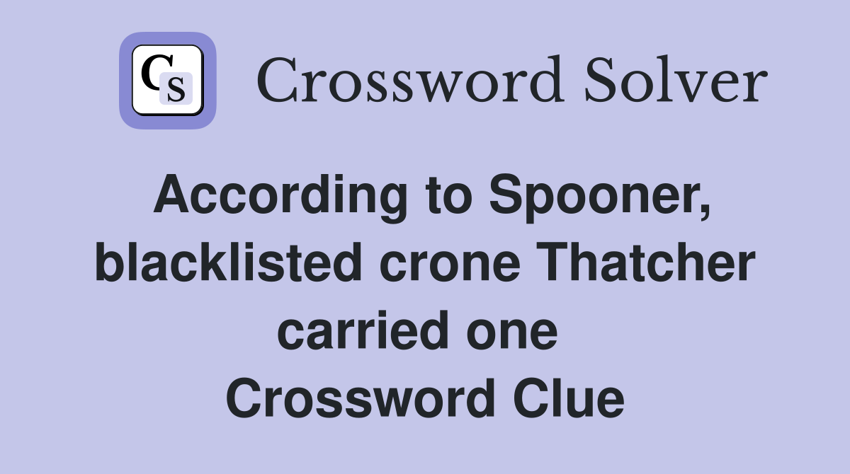 According to Spooner, blacklisted crone Thatcher carried one  Crossword Clue