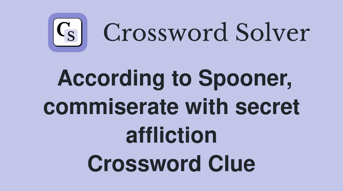 According to Spooner, commiserate with secret affliction Crossword Clue